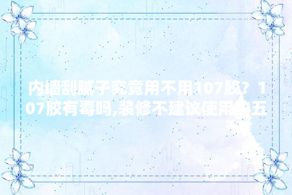 内墙刮腻子究竟用不用107胶？107胶有毒吗,装修不建议使用的五种建材有哪些 门窗