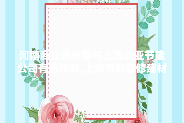 河南商丘民权县与上海孟亚节能公司有合作吗,上海节能装修建材定做价格表 卫浴