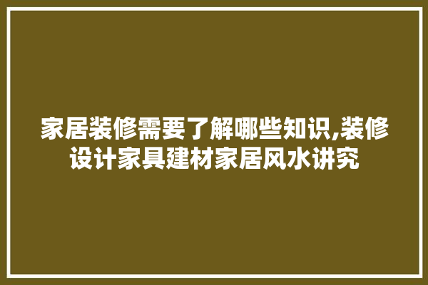 家居装修需要了解哪些知识,装修设计家具建材家居风水讲究 厨房