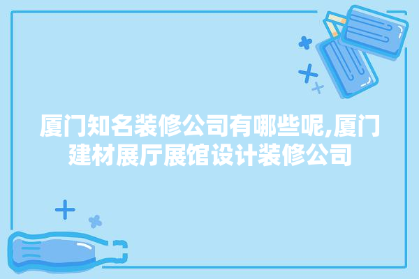 厦门知名装修公司有哪些呢,厦门建材展厅展馆设计装修公司 厨房