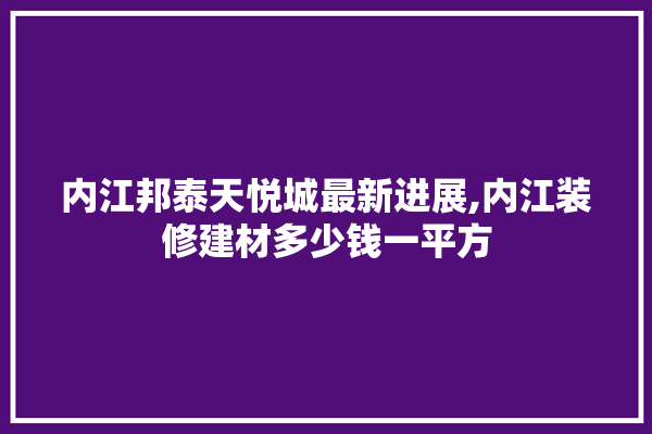 内江邦泰天悦城最新进展,内江装修建材多少钱一平方 采暖