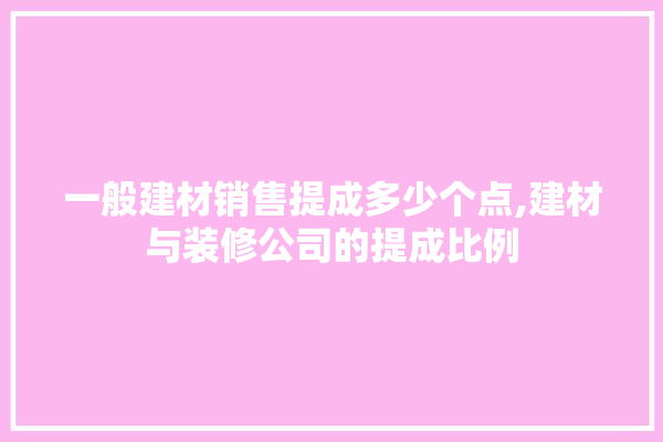 一般建材销售提成多少个点,建材与装修公司的提成比例 装修百科