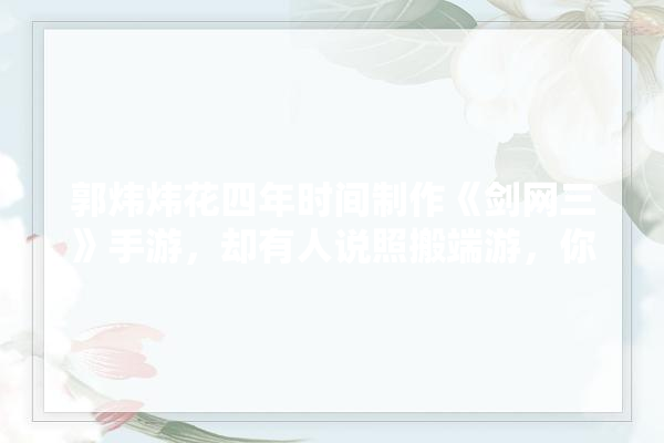 郭炜炜花四年时间制作《剑网三》手游，却有人说照搬端游，你怎么看,郭大侠加盟怎么样 卫浴