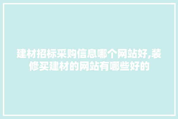 建材招标采购信息哪个网站好,装修买建材的网站有哪些好的 涂料
