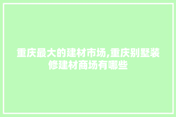 重庆最大的建材市场,重庆别墅装修建材商场有哪些 卫浴