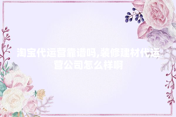 淘宝代运营靠谱吗,装修建材代运营公司怎么样啊 防水