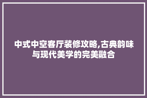 中式中空客厅装修攻略,古典韵味与现代美学的完美融合 照明