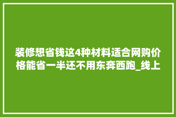 装修想省钱这4种材料适合网购价格能省一半还不用东奔西跑_线上_灯具 装修问答