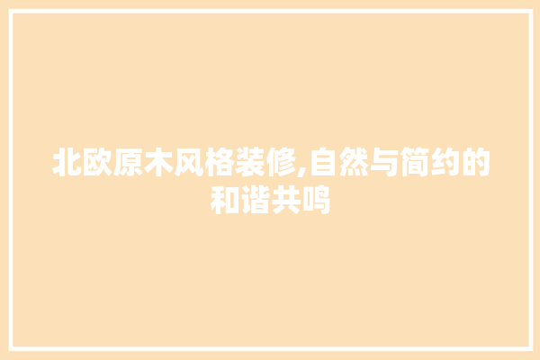 北欧原木风格装修,自然与简约的和谐共鸣 五金