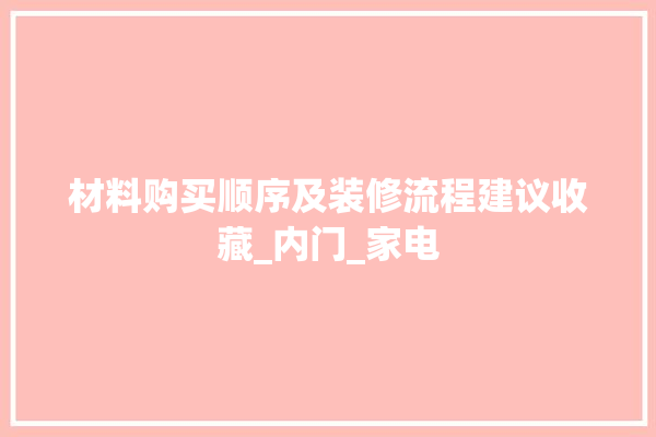 材料购买顺序及装修流程建议收藏_内门_家电 装修百科