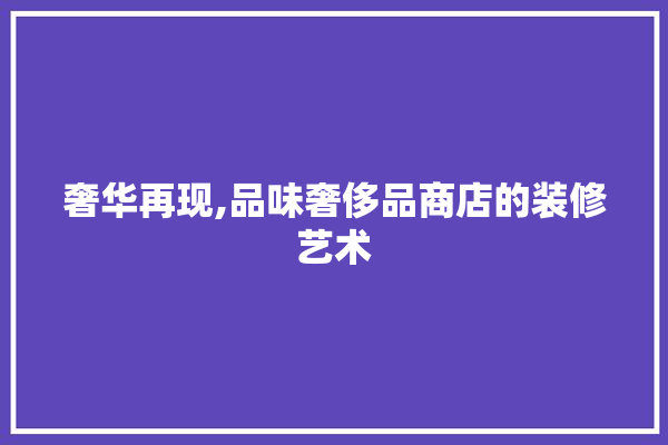 奢华再现,品味奢侈品商店的装修艺术 防水