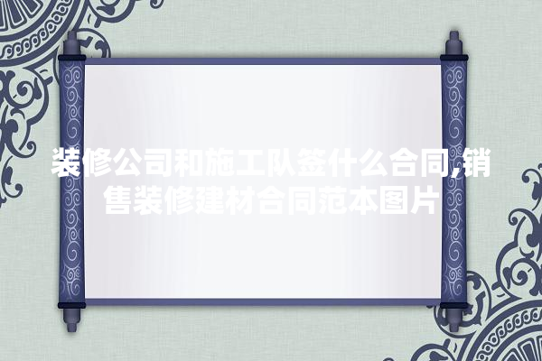 装修公司和施工队签什么合同,销售装修建材合同范本图片 照明
