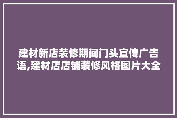 建材新店装修期间门头宣传广告语,建材店店铺装修风格图片大全 采暖