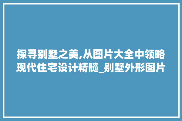 探寻别墅之美,从图片大全中领略现代住宅设计精髓_别墅外形图片大全欣赏图 卫浴