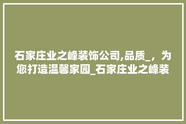 石家庄业之峰装饰公司,品质_，为您打造温馨家园_石家庄业之峰装饰公司电话 采暖