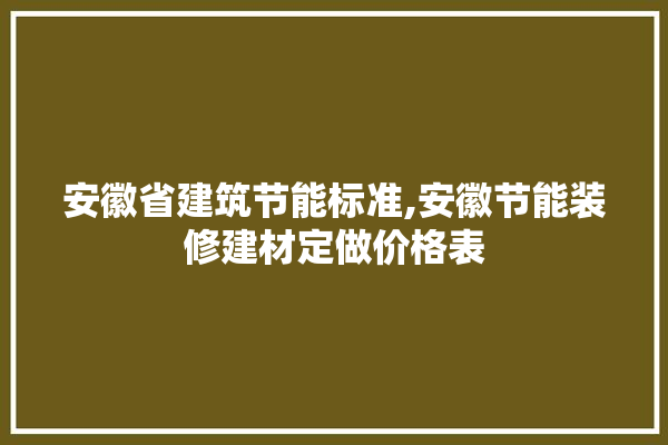 安徽省建筑节能标准,安徽节能装修建材定做价格表 电工