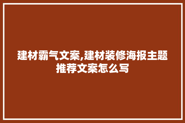 建材霸气文案,建材装修海报主题推荐文案怎么写 硅藻泥