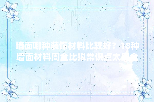 墙面哪种装饰材料比较好？18种墙面材料周全比拟常识点太周全了_墙面_装潢资料 壁纸