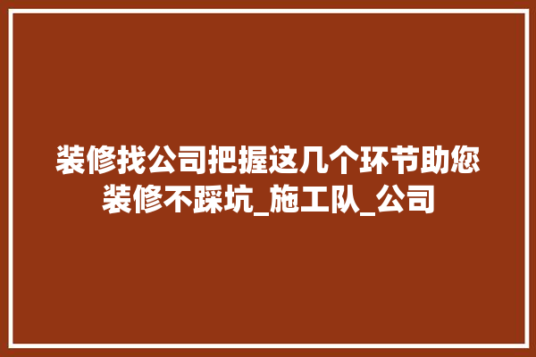 装修找公司把握这几个环节助您装修不踩坑_施工队_公司 壁纸