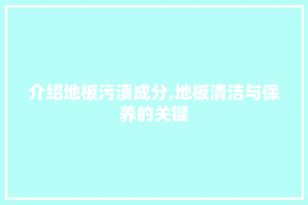 介绍地板污渍成分,地板清洁与保养的关键 门窗