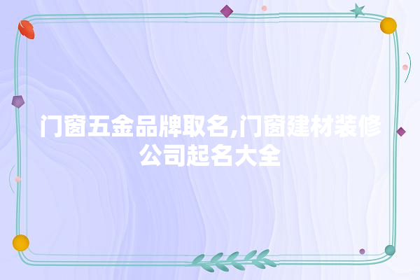 门窗五金品牌取名,门窗建材装修公司起名大全