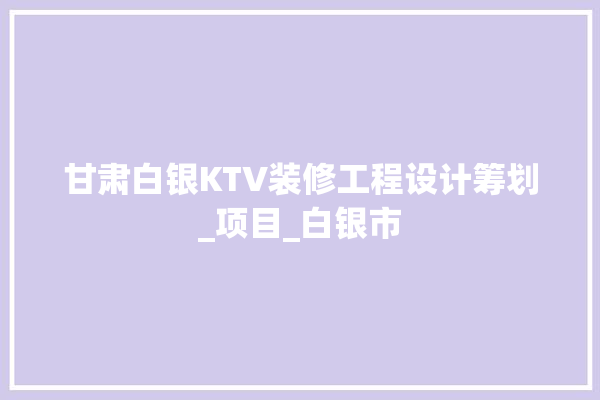 甘肃白银KTV装修工程设计筹划_项目_白银市 壁纸