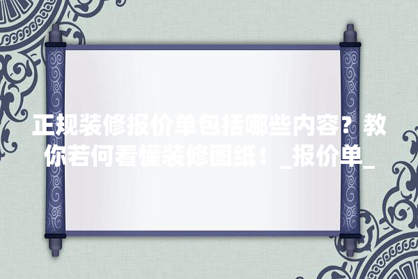 正规装修报价单包括哪些内容？教你若何看懂装修图纸！_报价单_图纸 防水