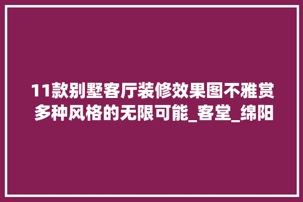 11款别墅客厅装修效果图不雅赏 多种风格的无限可能_客堂_绵阳 门窗