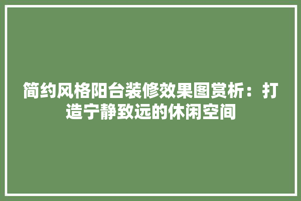 简约风格阳台装修效果图赏析：打造宁静致远的休闲空间 涂料