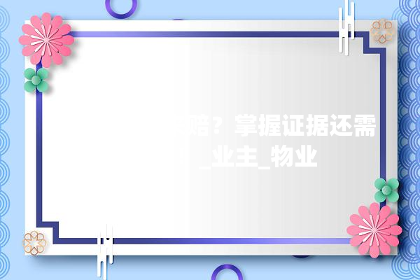 房屋漏水谁来赔？掌握证据还需找对人！_业主_物业