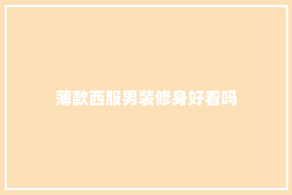 薄款西服男装修身好看吗 装修问答