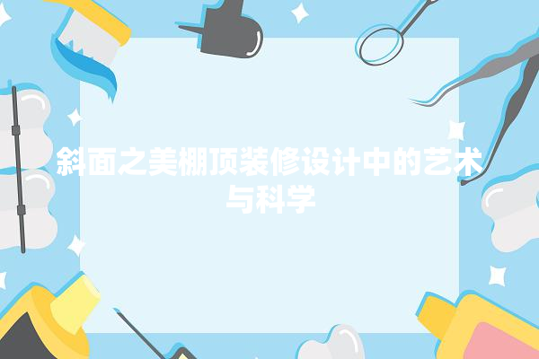 斜面之美棚顶装修设计中的艺术与科学 选产品