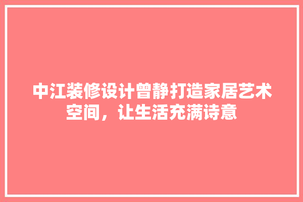 中江装修设计曾静打造家居艺术空间，让生活充满诗意 装修百科