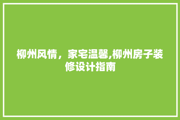柳州风情，家宅温馨,柳州房子装修设计指南 防水