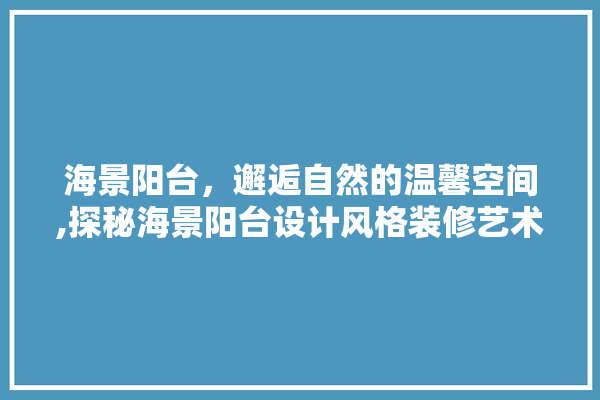 海景阳台，邂逅自然的温馨空间,探秘海景阳台设计风格装修艺术 防水