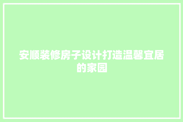安顺装修房子设计打造温馨宜居的家园 采暖