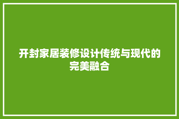 开封家居装修设计传统与现代的完美融合 瓷砖