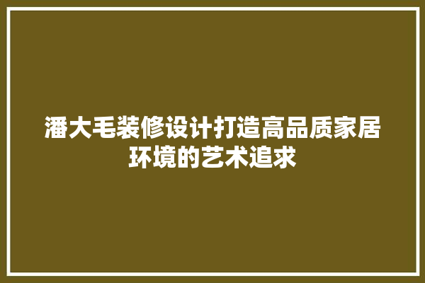 潘大毛装修设计打造高品质家居环境的艺术追求 厨房