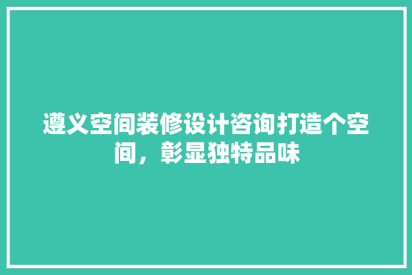 遵义空间装修设计咨询打造个空间，彰显独特品味 电工