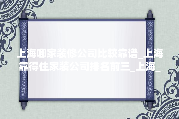 上海哪家装修公司比较靠谱_上海靠得住家装公司排名前三_上海_装修 采暖