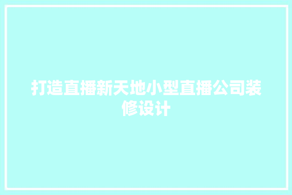 打造直播新天地小型直播公司装修设计 采暖