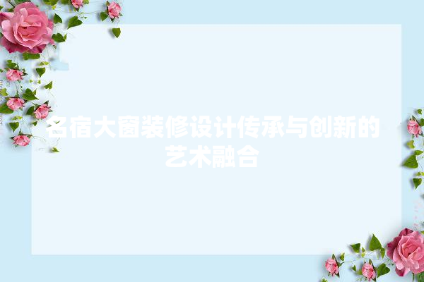名宿大窗装修设计传承与创新的艺术融合 五金