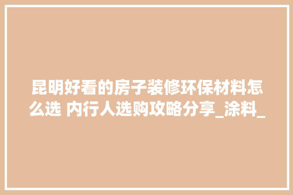 昆明好看的房子装修环保材料怎么选 内行人选购攻略分享_涂料_吸水率 电工