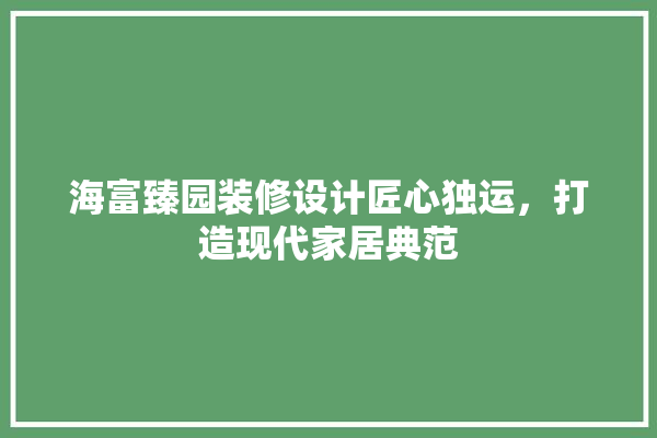 海富臻园装修设计匠心独运，打造现代家居典范 厨房