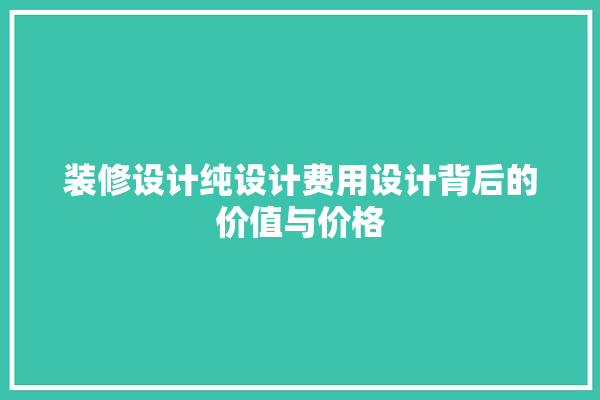 装修设计纯设计费用设计背后的价值与价格 采暖