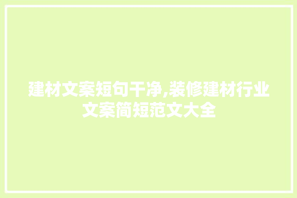 建材文案短句干净,装修建材行业文案简短范文大全