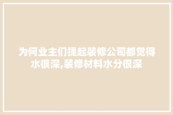 为何业主们提起装修公司都觉得水很深,装修材料水分很深 五金