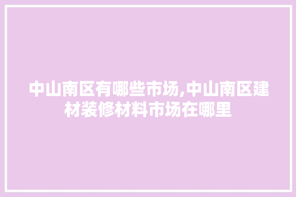 中山南区有哪些市场,中山南区建材装修材料市场在哪里
