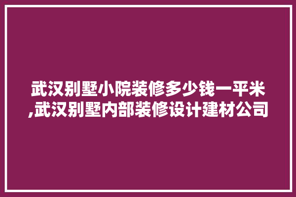 武汉别墅小院装修多少钱一平米,武汉别墅内部装修设计建材公司