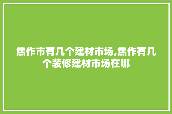 焦作市有几个建材市场,焦作有几个装修建材市场在哪
